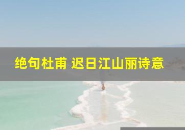 绝句杜甫 迟日江山丽诗意